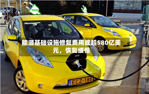 能源基础设施修复费用或超580亿美元，恢复缓慢-第1张图片