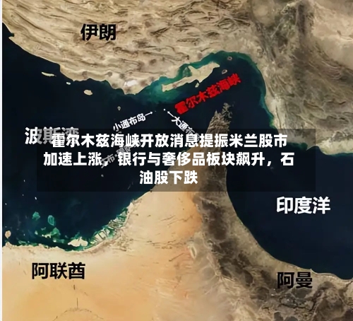 霍尔木兹海峡开放消息提振米兰股市加速上涨，银行与奢侈品板块飙升，石油股下跌-第1张图片