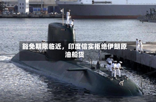 豁免期限临近，印度信实拒绝伊朗原油船货-第2张图片