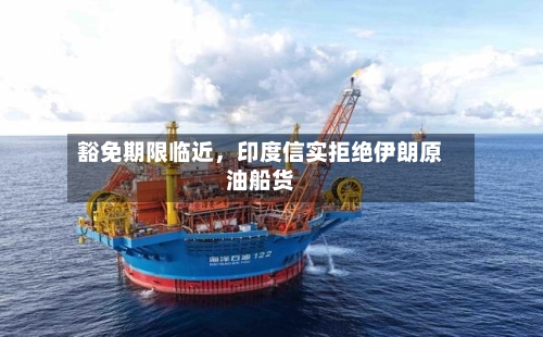 豁免期限临近，印度信实拒绝伊朗原油船货-第3张图片