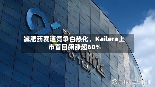 减肥药赛道竞争白热化，Kailera上市首日飙涨超60%-第1张图片