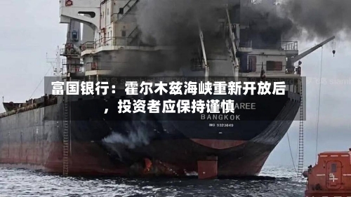 富国银行：霍尔木兹海峡重新开放后，投资者应保持谨慎-第1张图片