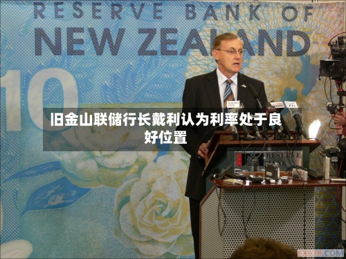 旧金山联储行长戴利认为利率处于良好位置-第1张图片