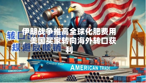 伊朗战争推高全球化肥费用，美国买家转向海外转口获利-第1张图片