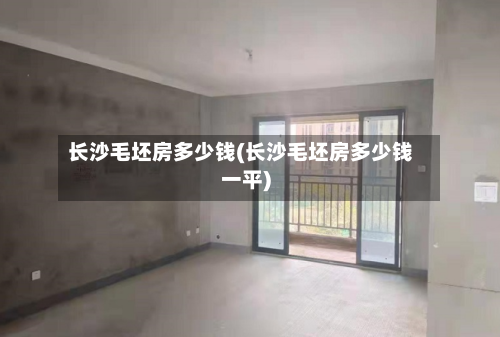 长沙毛坯房多少钱(长沙毛坯房多少钱一平)-第1张图片