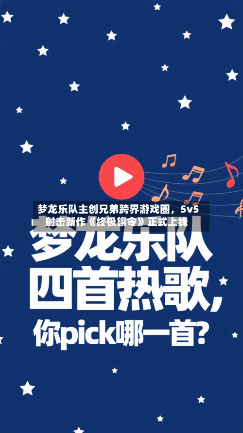 梦龙乐队主创兄弟跨界游戏圈，5v5射击新作《终极旗令》正式上线-第1张图片