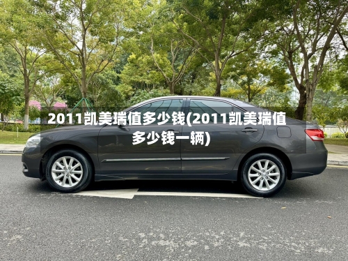 2011凯美瑞值多少钱(2011凯美瑞值多少钱一辆)-第2张图片