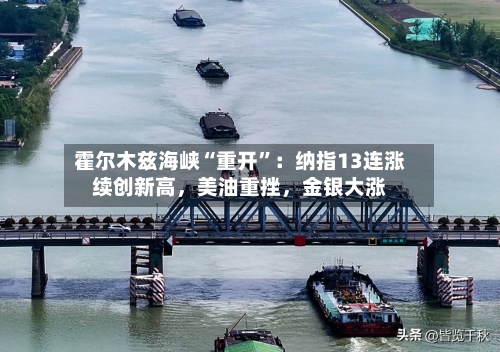 霍尔木兹海峡“重开”：纳指13连涨续创新高，美油重挫	，金银大涨-第1张图片