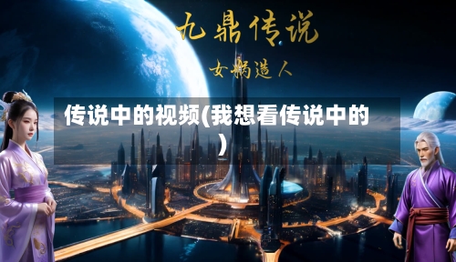 传说中的视频(我想看传说中的)-第1张图片