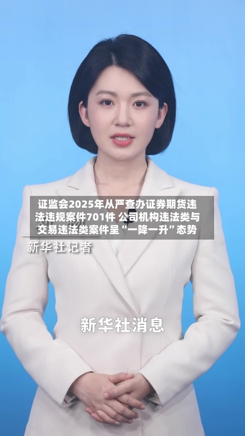 证监会2025年从严查办证券期货违法违规案件701件 公司机构违法类与交易违法类案件呈“一降一升”态势-第1张图片