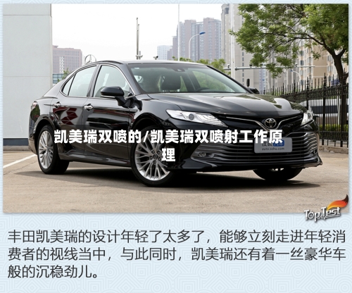 凯美瑞双喷的/凯美瑞双喷射工作原理-第1张图片