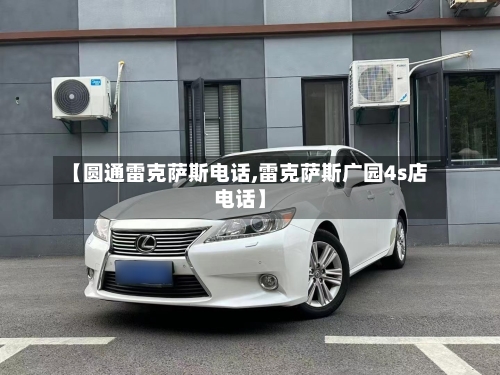 【圆通雷克萨斯电话,雷克萨斯广园4s店电话】-第1张图片