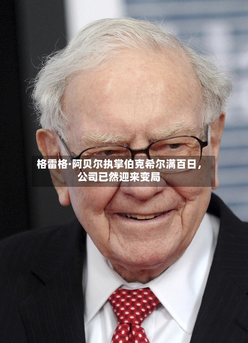 格雷格·阿贝尔执掌伯克希尔满百日	，公司已然迎来变局-第1张图片