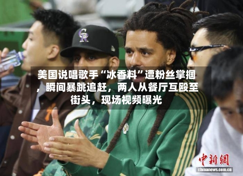 美国说唱歌手“冰香料”遭粉丝掌掴，瞬间暴跳追赶，两人从餐厅互殴至街头	，现场视频曝光-第2张图片