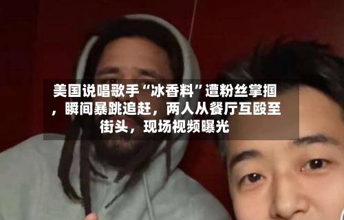 美国说唱歌手“冰香料	”遭粉丝掌掴，瞬间暴跳追赶，两人从餐厅互殴至街头	，现场视频曝光-第1张图片