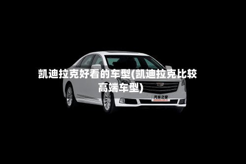 凯迪拉克好看的车型(凯迪拉克比较高端车型)-第1张图片