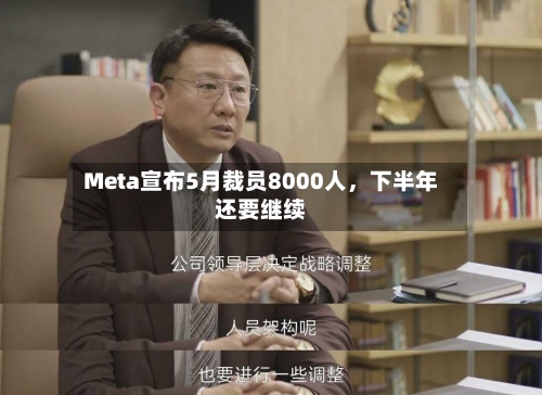Meta宣布5月裁员8000人	，下半年还要继续-第1张图片