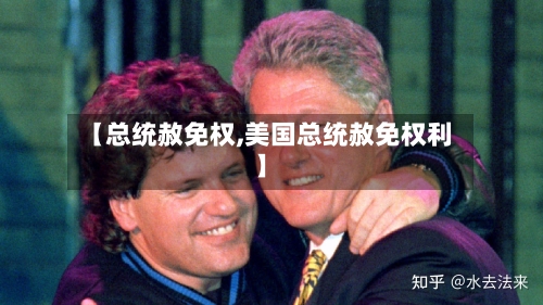 【总统赦免权,美国总统赦免权利】-第1张图片