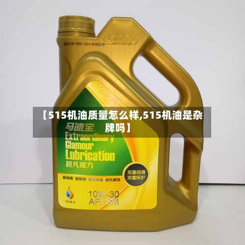 【515机油质量怎么样,515机油是杂牌吗】-第1张图片