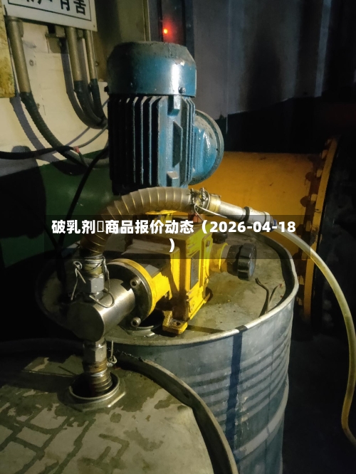 破乳剂	商品报价动态（2026-04-18）-第1张图片