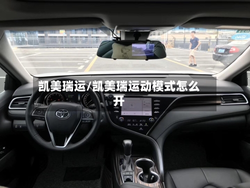 凯美瑞运/凯美瑞运动模式怎么开-第1张图片