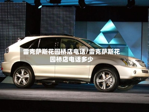 雷克萨斯花园桥店电话/雷克萨斯花园桥店电话多少-第1张图片