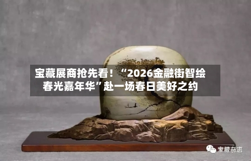 宝藏展商抢先看！“2026金融街智绘春光嘉年华”赴一场春日美好之约-第1张图片