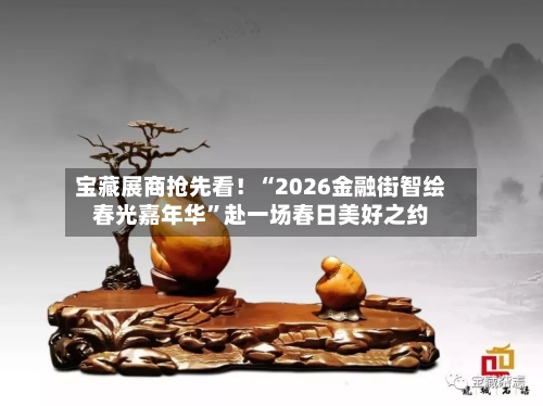 宝藏展商抢先看！“2026金融街智绘春光嘉年华	”赴一场春日美好之约-第2张图片