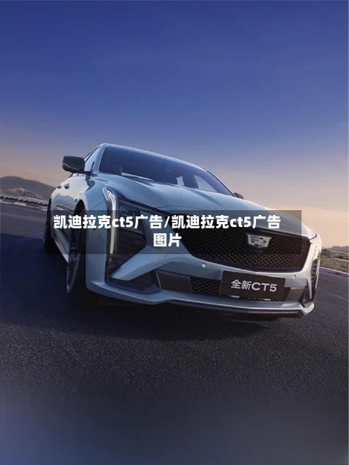 凯迪拉克ct5广告/凯迪拉克ct5广告图片-第1张图片