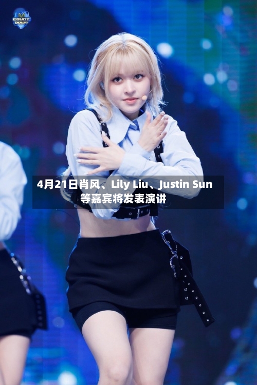 4月21日肖风	、Lily Liu、Justin Sun等嘉宾将发表演讲-第1张图片