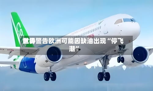 世界航协警告欧洲可能因缺油出现“停飞潮”-第1张图片