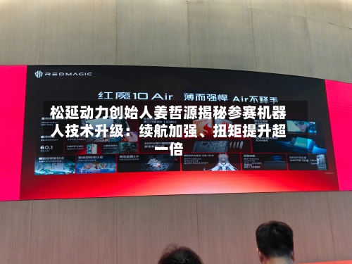 松延动力创始人姜哲源揭秘参赛机器人技术升级：续航加强、扭矩提升超一倍-第3张图片