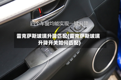 雷克萨斯玻璃升降匹配(雷克萨斯玻璃升降开关如何匹配)-第1张图片