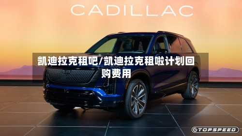 凯迪拉克租吧/凯迪拉克租啦计划回购费用-第3张图片