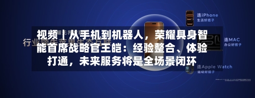 视频｜从手机到机器人，荣耀具身智能首席战略官王皑：经验整合、体验打通	，未来服务将是全场景闭环-第2张图片