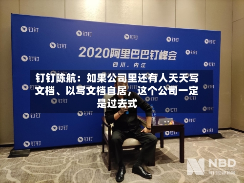 钉钉陈航：如果公司里还有人天天写文档	、以写文档自居，这个公司一定是过去式-第2张图片