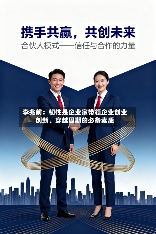 李兆前：韧性是企业家带领企业创业创新	、穿越周期的必备素质-第2张图片