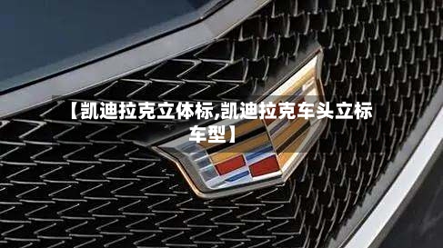 【凯迪拉克立体标,凯迪拉克车头立标车型】-第3张图片