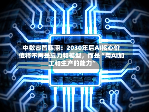 中数睿智韩涵：2030年后AI核心价值将不再是算力和模型，而是“用AI加工和生产的能力”-第2张图片