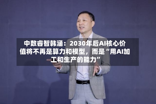 中数睿智韩涵：2030年后AI核心价值将不再是算力和模型，而是“用AI加工和生产的能力”-第3张图片