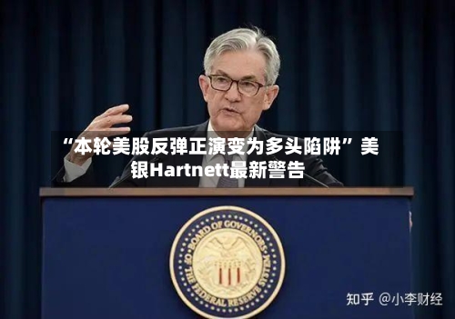 “本轮美股反弹正演变为多头陷阱” 美银Hartnett最新警告-第3张图片