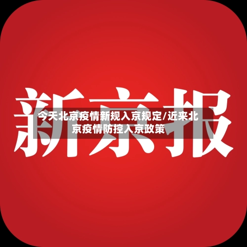 今天北京疫情新规入京规定/近来北京疫情防控入京政策-第1张图片