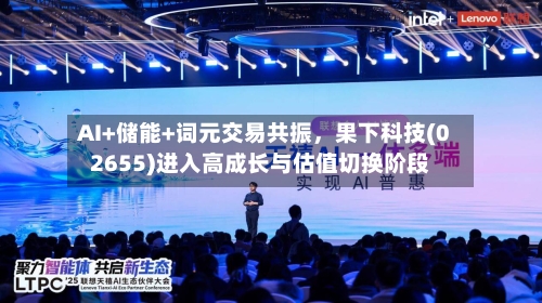 AI+储能+词元交易共振，果下科技(02655)进入高成长与估值切换阶段-第2张图片