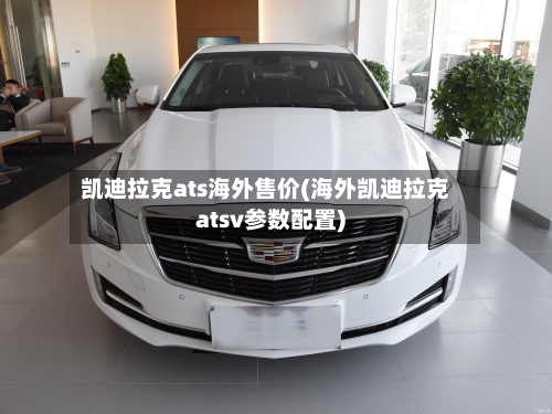 凯迪拉克ats海外售价(海外凯迪拉克atsv参数配置)-第2张图片