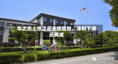 华之杰上市之后业绩变脸，净利下滑近两成-第1张图片