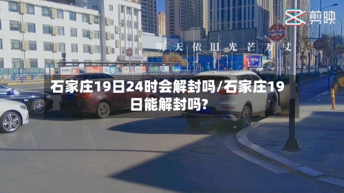 石家庄19日24时会解封吗/石家庄19日能解封吗?-第3张图片