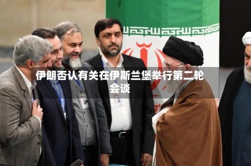 伊朗否认有关在伊斯兰堡举行第二轮会谈-第3张图片