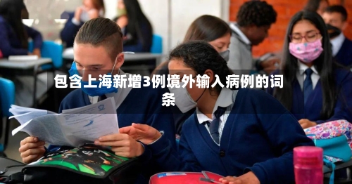 包含上海新增3例境外输入病例的词条-第3张图片