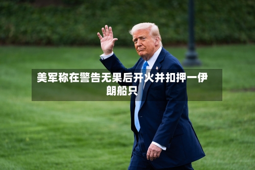 美军称在警告无果后开火并扣押一伊朗船只-第1张图片