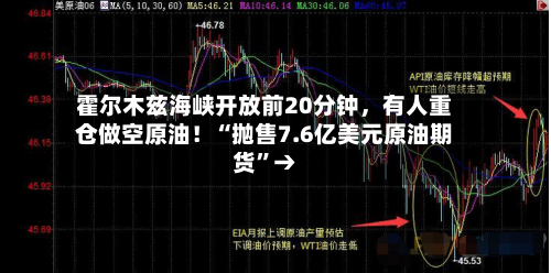 霍尔木兹海峡开放前20分钟，有人重仓做空原油！“抛售7.6亿美元原油期货”→-第1张图片